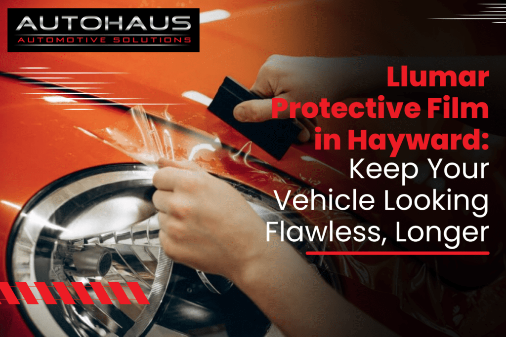 Llumar Protective Film in Hayward: Keep Your Vehicle Looking Flawless, Longer