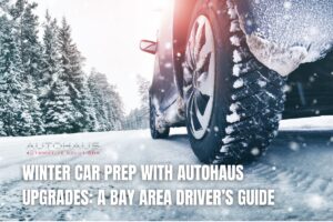 Winter Car Prep with Autohaus Upgrades: A Bay Area Driver’s Guide